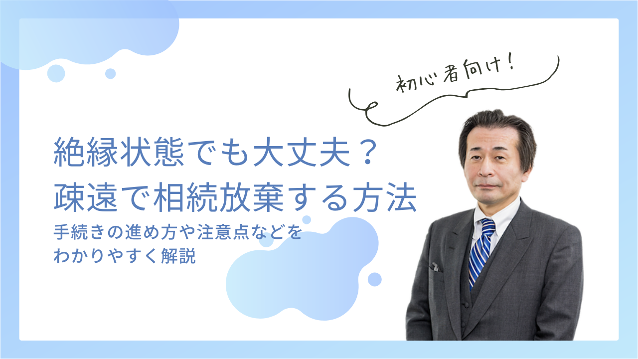 絶縁状態でも大丈夫？「疎遠」を理由に相続放棄する方法